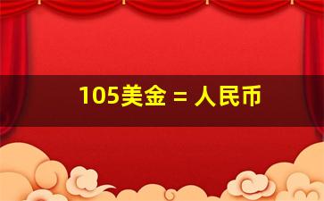 105美金 = 人民币